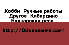 Хобби. Ручные работы Другое. Кабардино-Балкарская респ.